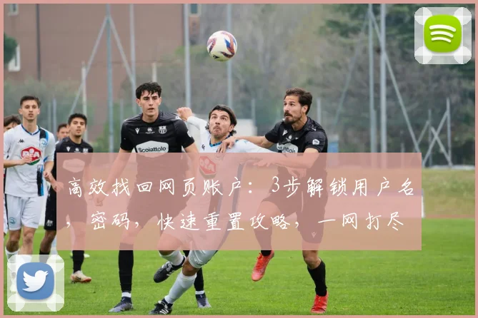 高效找回网页账户：3步解锁用户名，密码，快速重置攻略，一网打尽