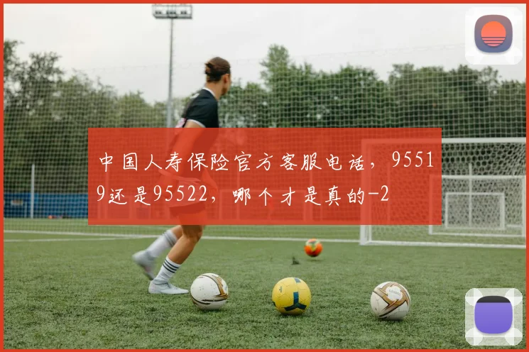 中国人寿保险官方客服电话，95519还是95522，哪个才是真的