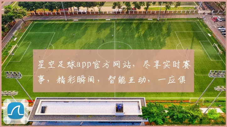 星空足球app官方网站，尽享实时赛事，精彩瞬间，智能互动，一应俱全，不容错过