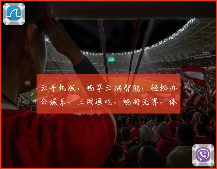 云手机版，畅享云端智能，轻松办公娱乐，三网通吃，畅游无界，体验非凡
