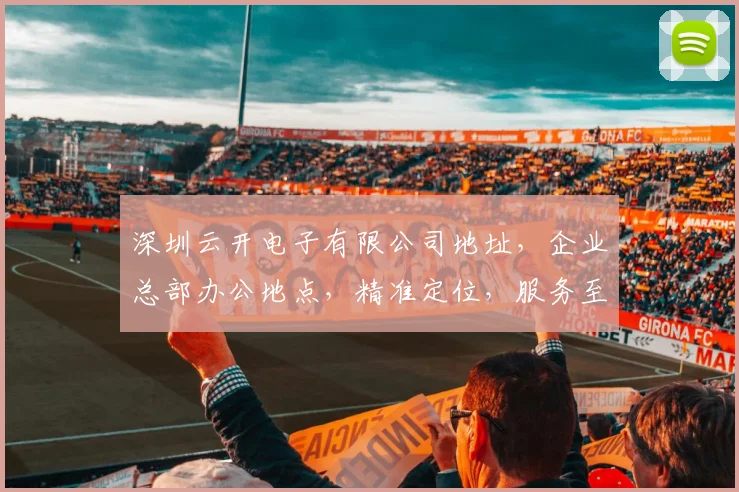 深圳云开电子有限公司地址，企业总部办公地点，精准定位，服务至上