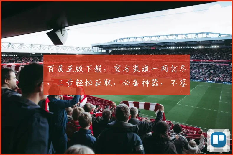 百度正版下载，官方渠道一网打尽，三步轻松获取，必备神器，不容错过，体验极致便捷